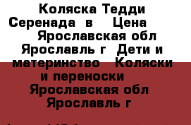 Коляска Тедди Серенада 2в1 › Цена ­ 8 500 - Ярославская обл., Ярославль г. Дети и материнство » Коляски и переноски   . Ярославская обл.,Ярославль г.